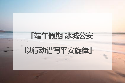 端午假期 冰城公安以行动谱写平安旋律