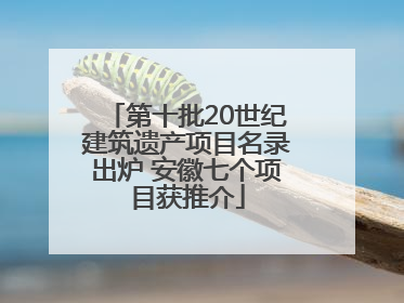 第十批20世纪建筑遗产项目名录出炉 安徽七个项目获推介