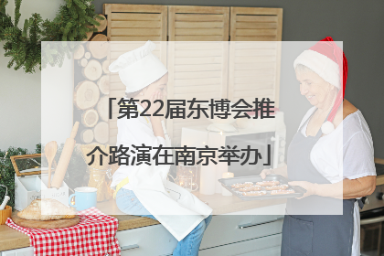 第22届东博会推介路演在南京举办