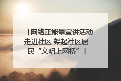 网络正能量宣讲活动走进社区 架起社区居民“文明上网桥”