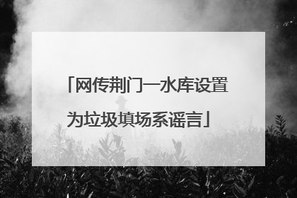 网传荆门一水库设置为垃圾填场系谣言