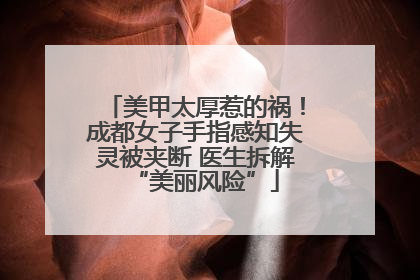美甲太厚惹的祸！成都女子手指感知失灵被夹断 医生拆解“美丽风险”
