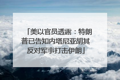 美以官员透露：特朗普已告知内塔尼亚胡其反对军事打击伊朗