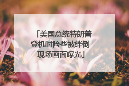 美国总统特朗普登机时险些被绊倒 现场画面曝光