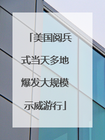 美国阅兵式当天多地爆发大规模示威游行