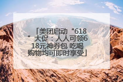 美团启动“618”大促：人人可领618元神券包 吃喝购物均可即时享受