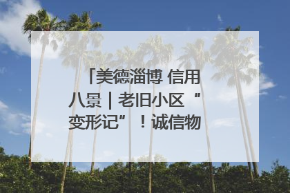 美德淄博 信用八景｜老旧小区“变形记”！诚信物业焐热居民心窝