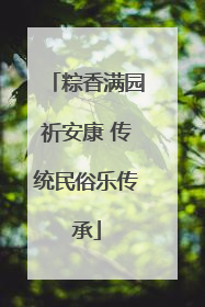 粽香满园祈安康 传统民俗乐传承