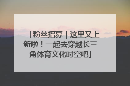 粉丝招募｜这里又上新啦！一起去穿越长三角体育文化时空吧