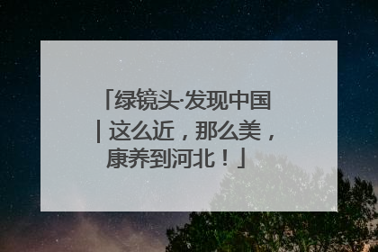 绿镜头·发现中国｜这么近，那么美，康养到河北！