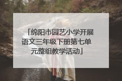 绵阳市园艺小学开展语文三年级下册第七单元整组教学活动