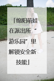 绵阳萌娃在派出所“游乐园”里解锁安全新技能