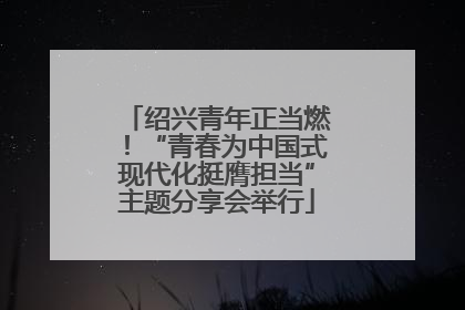 绍兴青年正当燃！“青春为中国式现代化挺膺担当”主题分享会举行