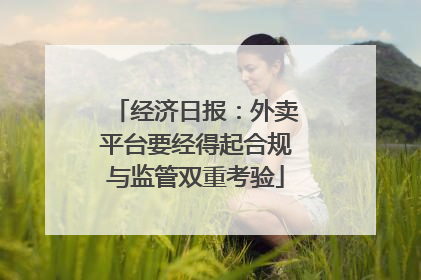 经济日报：外卖平台要经得起合规与监管双重考验