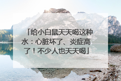 给小白鼠天天喝这种水：心脏坏了、炎症高了！不少人也天天喝