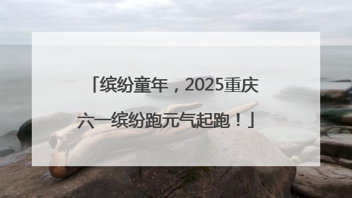 缤纷童年，2025重庆六一缤纷跑元气起跑！
