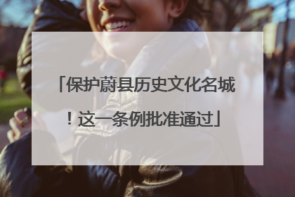 保护蔚县历史文化名城！这一条例批准通过