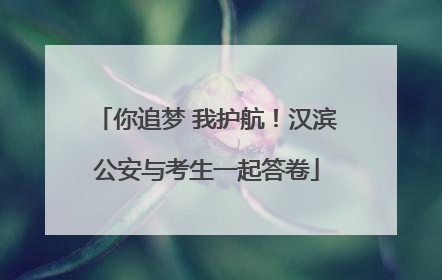 你追梦 我护航！汉滨公安与考生一起答卷