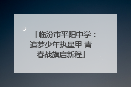 临汾市平阳中学：追梦少年执星甲 青春战旗启新程