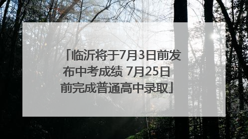 临沂将于7月3日前发布中考成绩 7月25日前完成普通高中录取