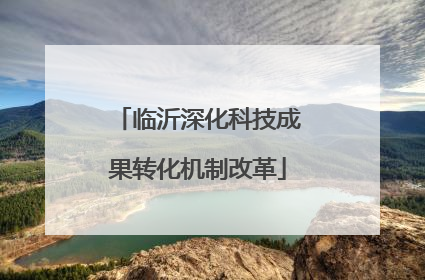 临沂深化科技成果转化机制改革