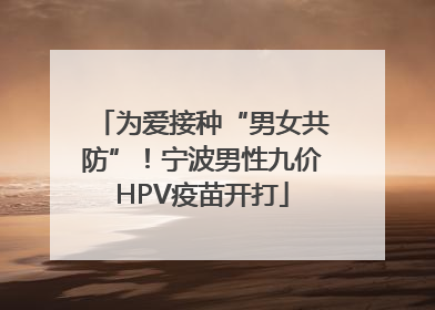 为爱接种“男女共防”！宁波男性九价HPV疫苗开打