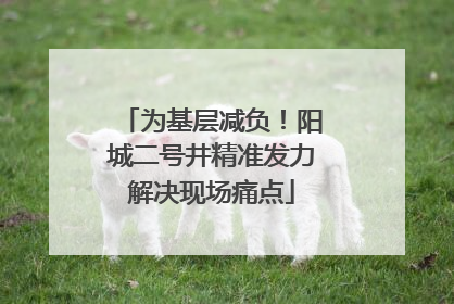 为基层减负！阳城二号井精准发力解决现场痛点