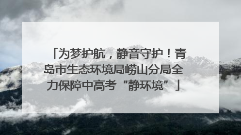 为梦护航，静音守护！青岛市生态环境局崂山分局全力保障中高考“静环境”