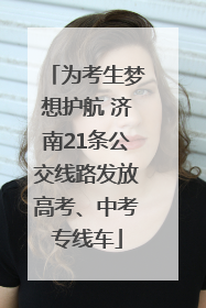 为考生梦想护航 济南21条公交线路发放高考、中考专线车