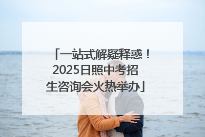 一站式解疑释惑！2025日照中考招生咨询会火热举办