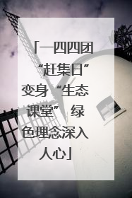一四四团“赶集日”变身“生态课堂” 绿色理念深入人心