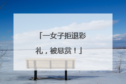 一女子拒退彩礼，被悬赏！