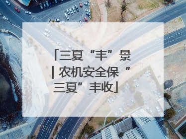 三夏“丰”景｜农机安全保“三夏”丰收