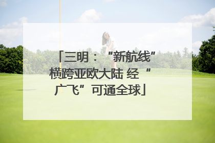 三明：“新航线”横跨亚欧大陆 经“广飞”可通全球