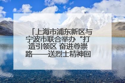 上海市浦东新区与宁波市联合举办“打造引领区 奋进尊崇路——送烈士精神回家乡”主题活动