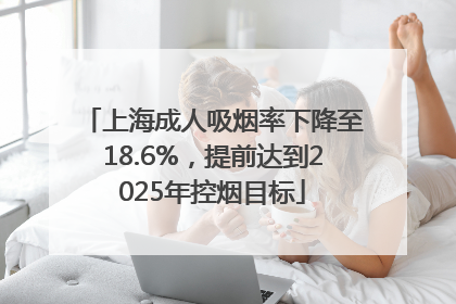 上海成人吸烟率下降至18.6%，提前达到2025年控烟目标