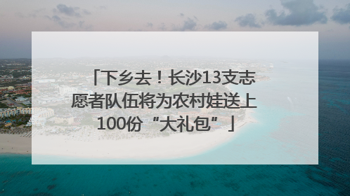 下乡去！长沙13支志愿者队伍将为农村娃送上100份“大礼包”