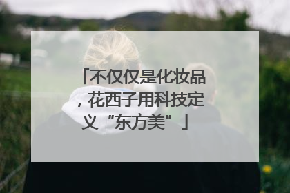 不仅仅是化妆品，花西子用科技定义“东方美”