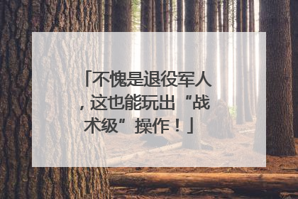 不愧是退役军人，这也能玩出“战术级”操作！