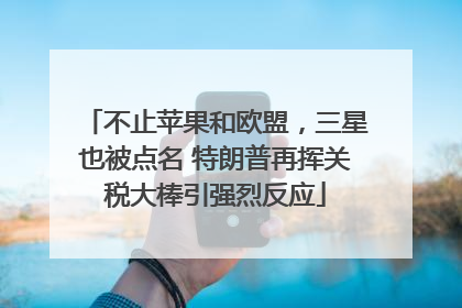 不止苹果和欧盟，三星也被点名 特朗普再挥关税大棒引强烈反应