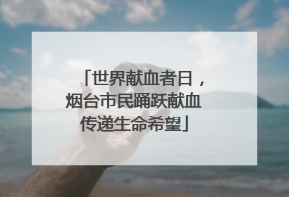 世界献血者日，烟台市民踊跃献血传递生命希望