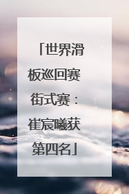 世界滑板巡回赛街式赛：崔宸曦获第四名