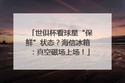 世俱杯看球星“保鲜”状态？海信冰箱：真空磁场上场！