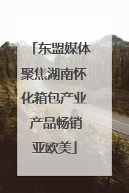 东盟媒体聚焦湖南怀化箱包产业 产品畅销亚欧美