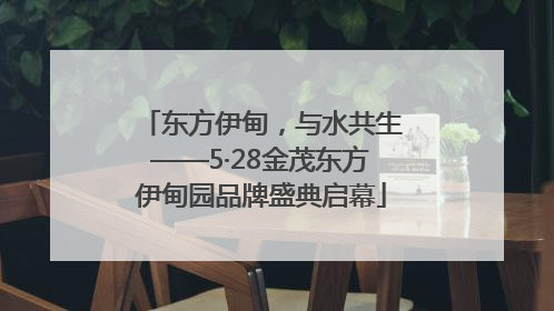 东方伊甸，与水共生——5·28金茂东方伊甸园品牌盛典启幕
