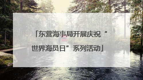 东营海事局开展庆祝“世界海员日”系列活动