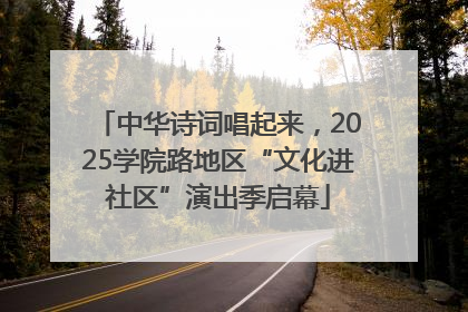 中华诗词唱起来，2025学院路地区“文化进社区”演出季启幕