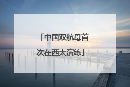 中国双航母首次在西太演练