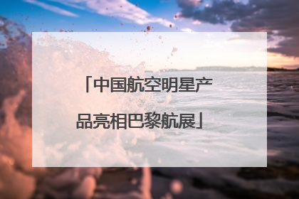 中国航空明星产品亮相巴黎航展