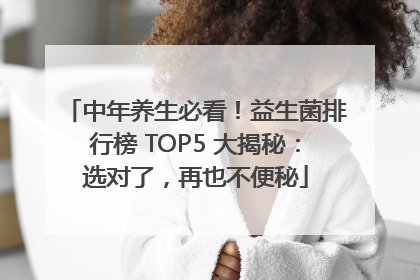 中年养生必看!益生菌排行榜 TOP5 大揭秘:选对了,再也不便秘